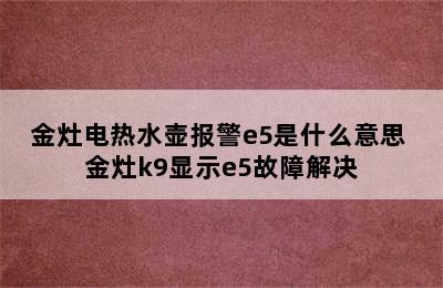 金灶电热水壶报警e5是什么意思 金灶k9显示e5故障解决